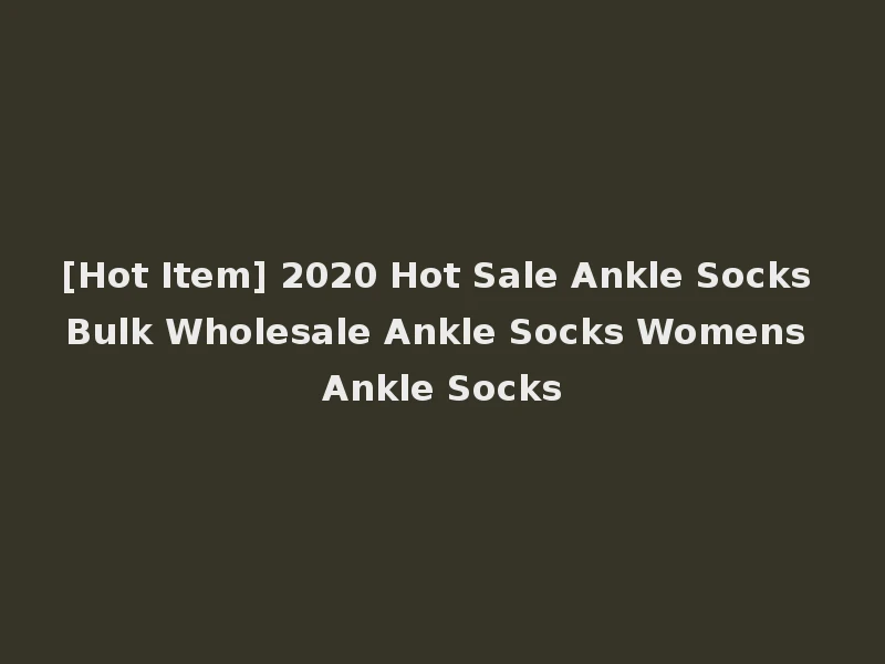 [Hot Item] 2020 Hot Sale Ankle Socks Bulk Wholesale Ankle Socks Womens Ankle Socks