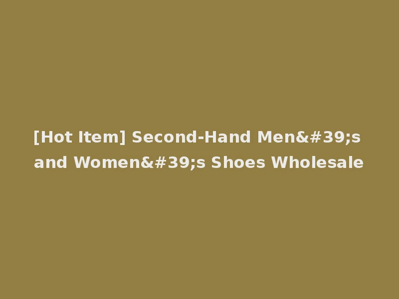 [Hot Item] Second-Hand Men's and Women's Shoes Wholesale