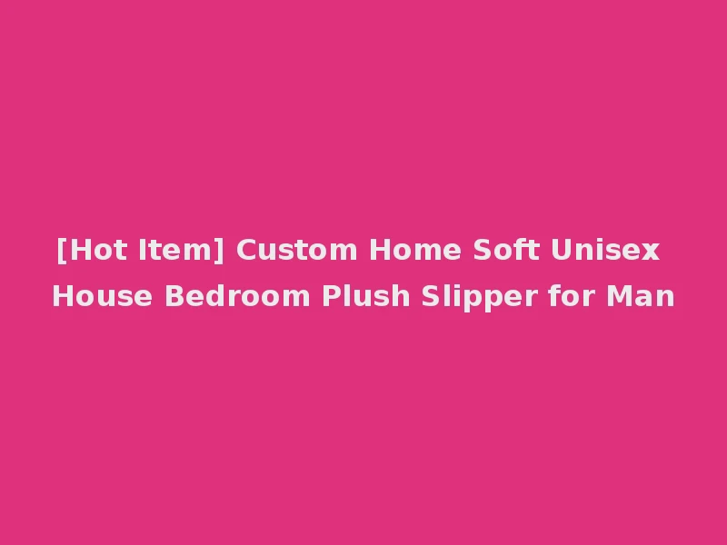 [Hot Item] Custom Home Soft Unisex House Bedroom Plush Slipper for Man