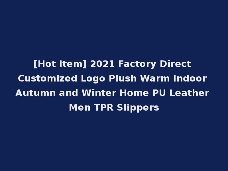 [Hot Item] 2021 Factory Direct Customized Logo Plush Warm Indoor Autumn and Winter Home PU Leather Men TPR Slippers