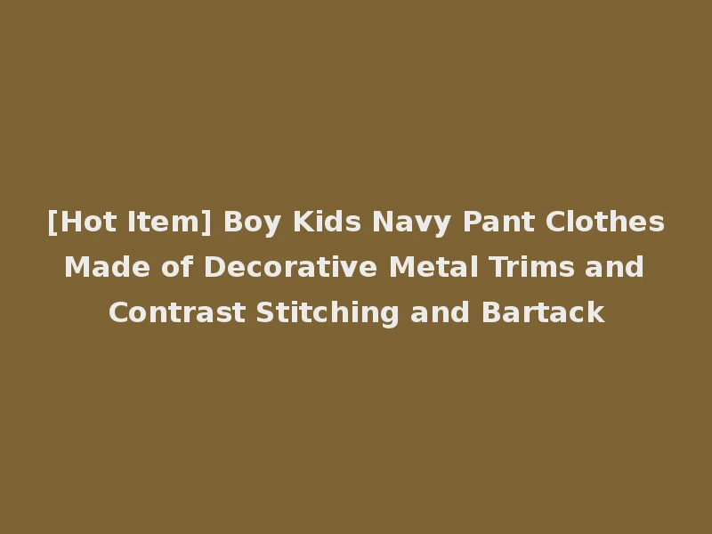 [Hot Item] Boy Kids Navy Pant Clothes Made of Decorative Metal Trims and Contrast Stitching and Bartack