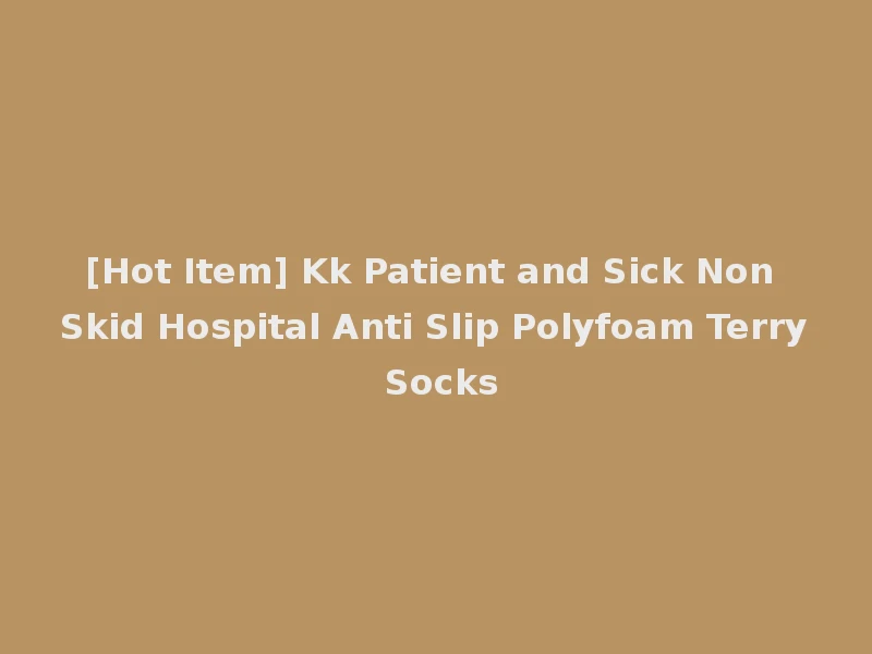 [Hot Item] Kk Patient and Sick Non Skid Hospital Anti Slip Polyfoam Terry Socks