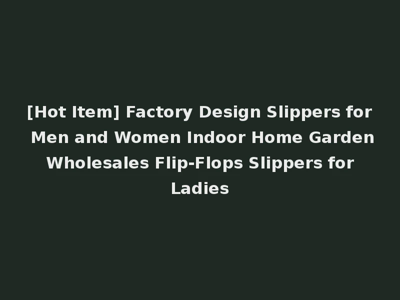 [Hot Item] Factory Design Slippers for Men and Women Indoor Home Garden Wholesales Flip-Flops Slippers for Ladies