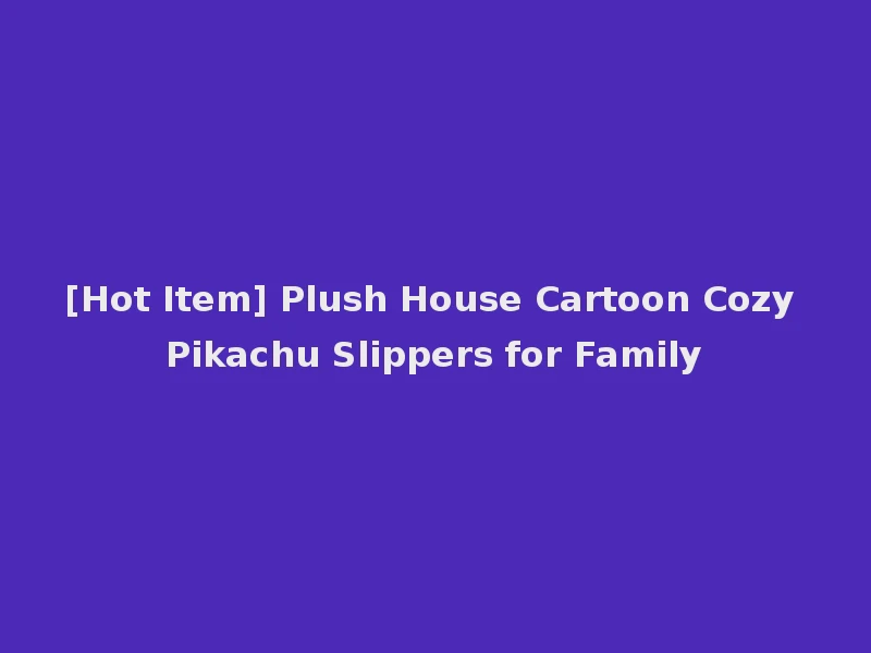 [Hot Item] Plush House Cartoon Cozy Pikachu Slippers for Family