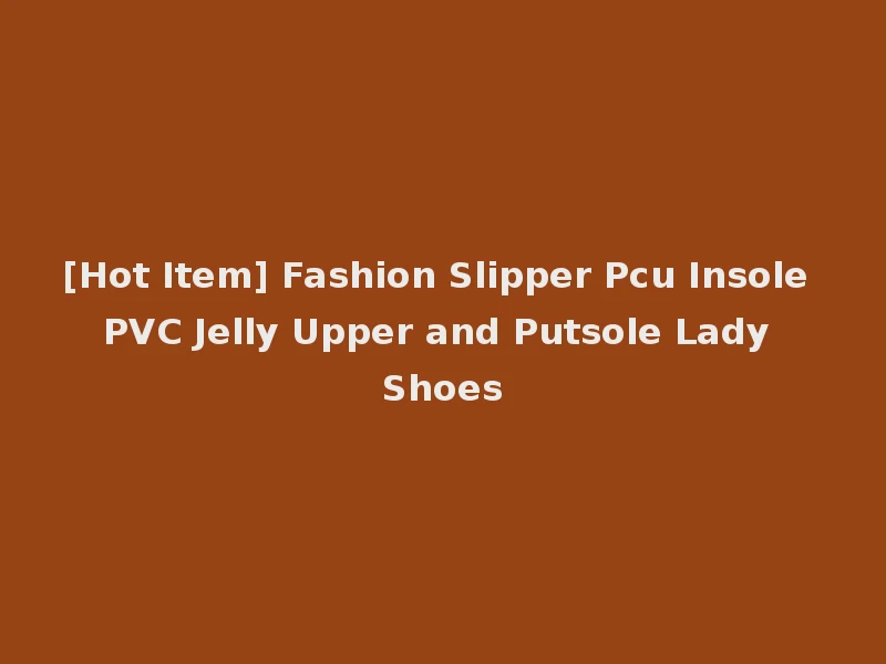 [Hot Item] Fashion Slipper Pcu Insole PVC Jelly Upper and Putsole Lady Shoes