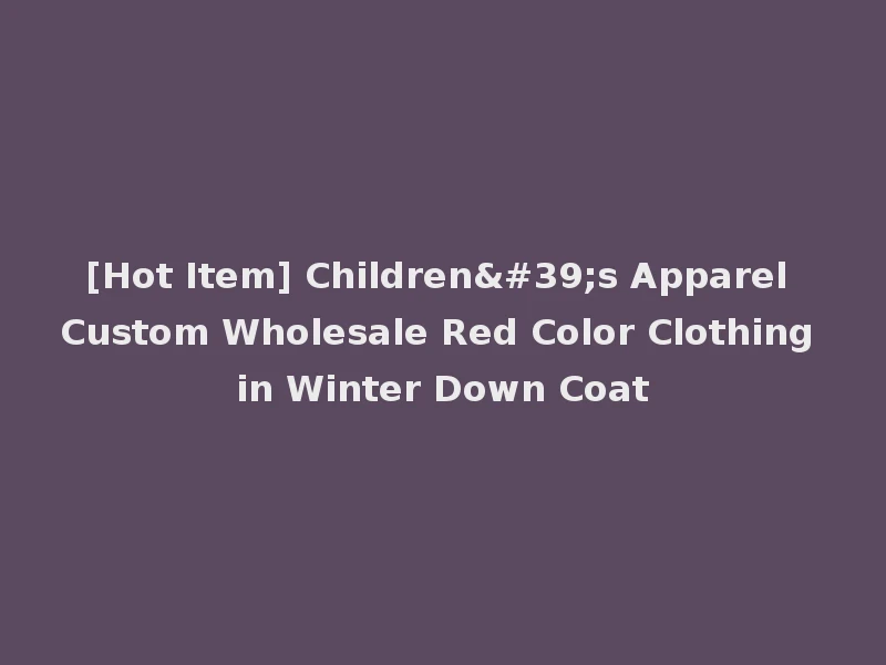 [Hot Item] Children's Apparel Custom Wholesale Red Color Clothing in Winter Down Coat