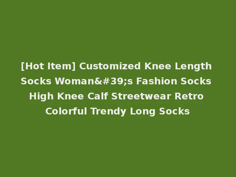[Hot Item] Customized Knee Length Socks Woman's Fashion Socks High Knee Calf Streetwear Retro Colorful Trendy Long Socks