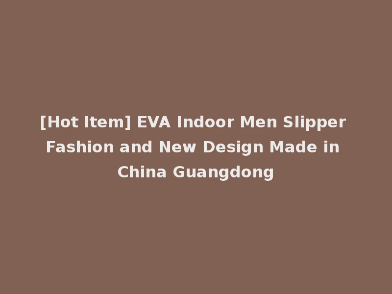 [Hot Item] EVA Indoor Men Slipper Fashion and New Design Made in China Guangdong