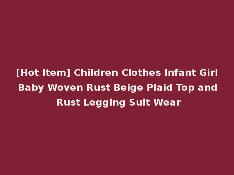 [Hot Item] Children Clothes Infant Girl Baby Woven Rust Beige Plaid Top and Rust Legging Suit Wear