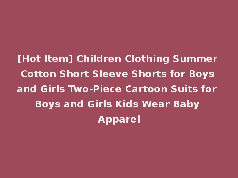 [Hot Item] Children Clothing Summer Cotton Short Sleeve Shorts for Boys and Girls Two-Piece Cartoon Suits for Boys and Girls Kids Wear Baby Apparel