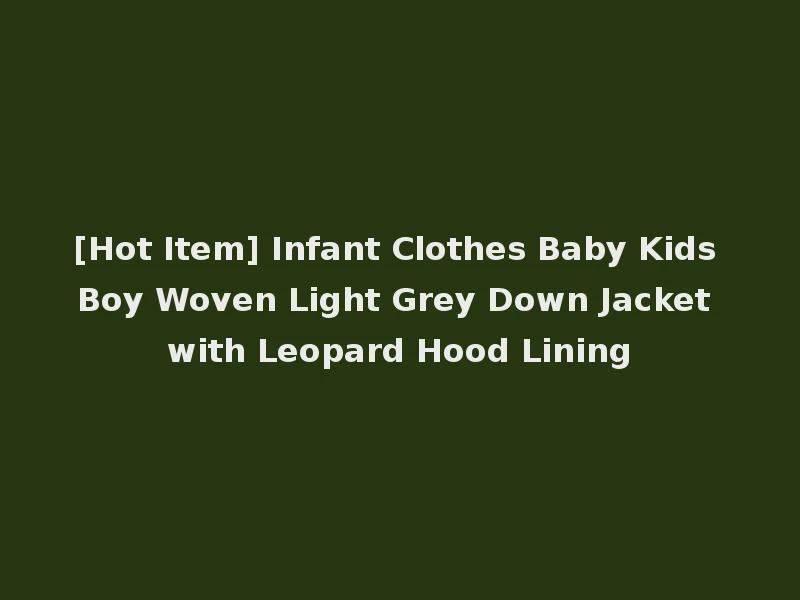 [Hot Item] Infant Clothes Baby Kids Boy Woven Light Grey Down Jacket with Leopard Hood Lining