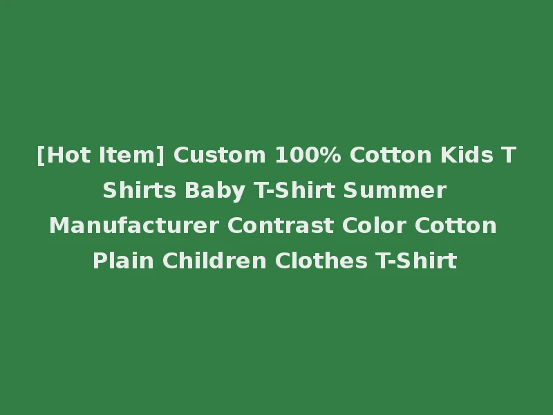 [Hot Item] Custom 100% Cotton Kids T Shirts Baby T-Shirt Summer Manufacturer Contrast Color Cotton Plain Children Clothes T-Shirt