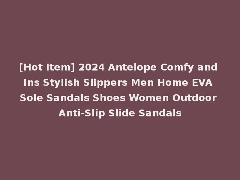 [Hot Item] 2024 Antelope Comfy and Ins Stylish Slippers Men Home EVA Sole Sandals Shoes Women Outdoor Anti-Slip Slide Sandals