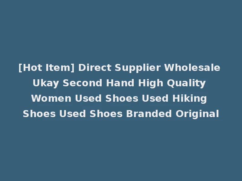 [Hot Item] Direct Supplier Wholesale Ukay Second Hand High Quality Women Used Shoes Used Hiking Shoes Used Shoes Branded Original