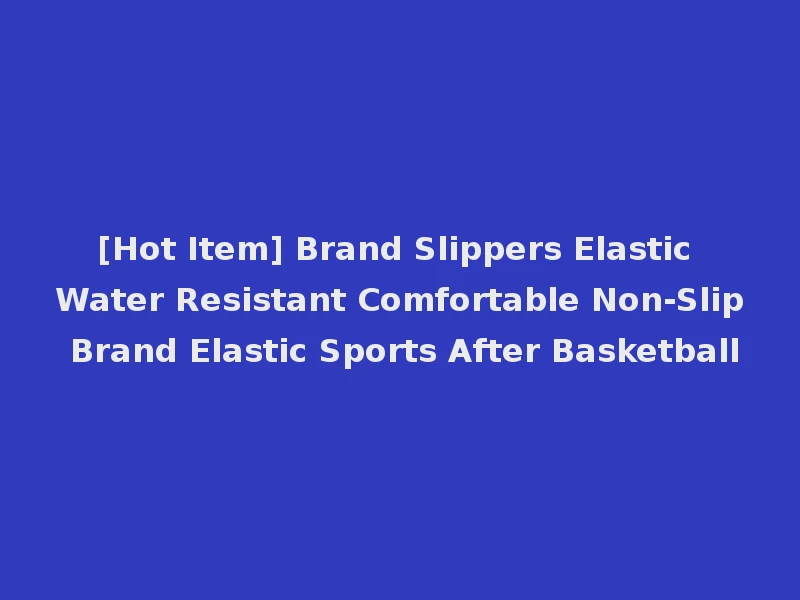 [Hot Item] Brand Slippers Elastic Water Resistant Comfortable Non-Slip Brand Elastic Sports After Basketball