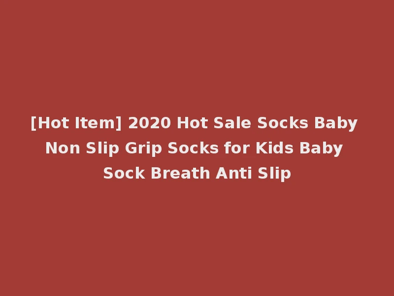 [Hot Item] 2020 Hot Sale Socks Baby Non Slip Grip Socks for Kids Baby Sock Breath Anti Slip
