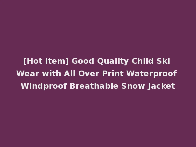 [Hot Item] Good Quality Child Ski Wear with All Over Print Waterproof Windproof Breathable Snow Jacket