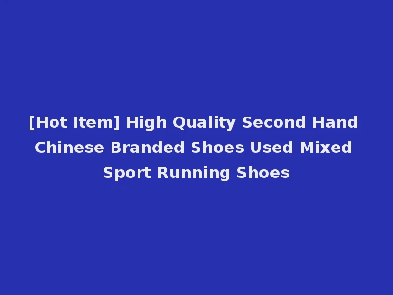 [Hot Item] High Quality Second Hand Chinese Branded Shoes Used Mixed Sport Running Shoes