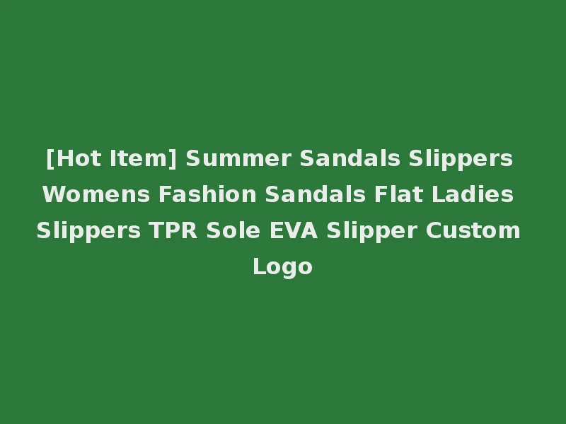 [Hot Item] Summer Sandals Slippers Womens Fashion Sandals Flat Ladies Slippers TPR Sole EVA Slipper Custom Logo
