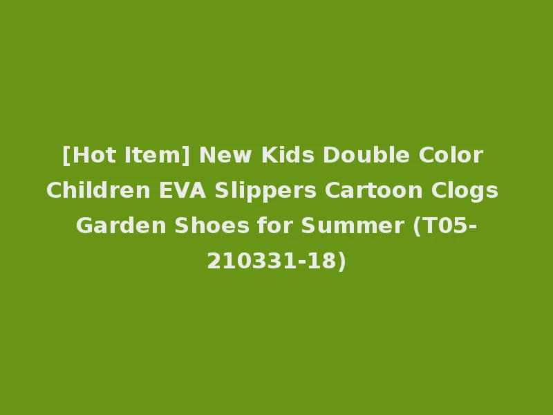 [Hot Item] New Kids Double Color Children EVA Slippers Cartoon Clogs Garden Shoes for Summer (T05-210331-18)