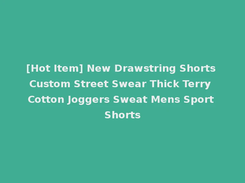 [Hot Item] New Drawstring Shorts Custom Street Swear Thick Terry Cotton Joggers Sweat Mens Sport Shorts