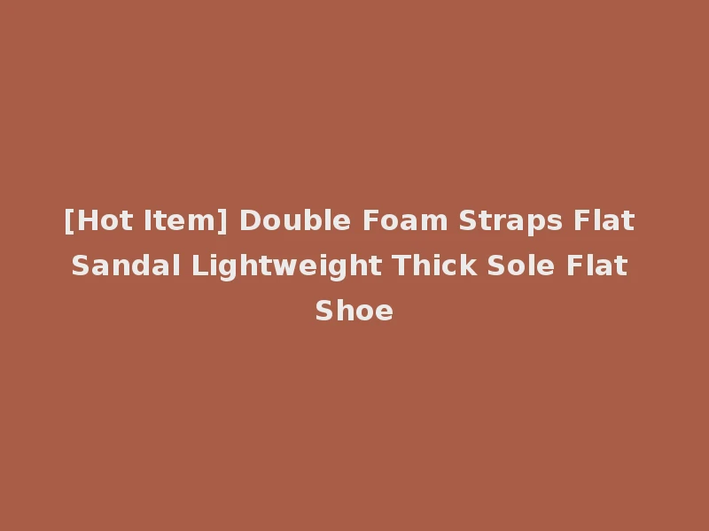 [Hot Item] Double Foam Straps Flat Sandal Lightweight Thick Sole Flat Shoe