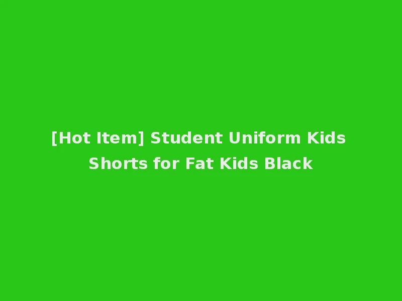 [Hot Item] Student Uniform Kids Shorts for Fat Kids Black
