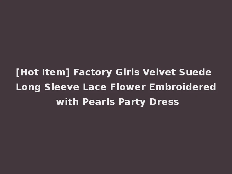 [Hot Item] Factory Girls Velvet Suede Long Sleeve Lace Flower Embroidered with Pearls Party Dress