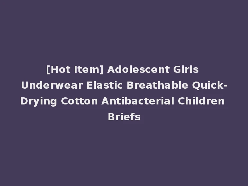 [Hot Item] Adolescent Girls Underwear Elastic Breathable Quick-Drying Cotton Antibacterial Children Briefs