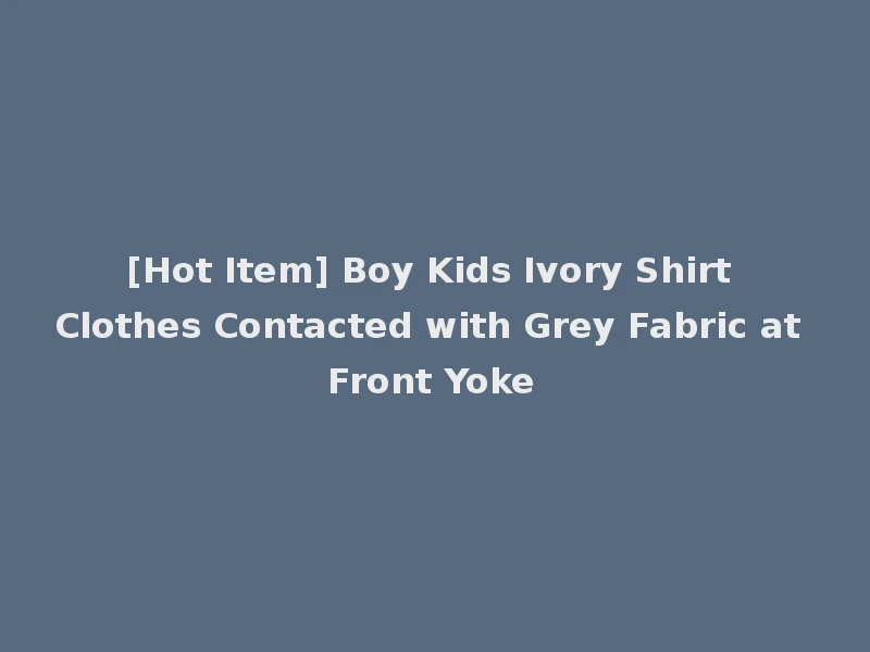 [Hot Item] Boy Kids Ivory Shirt Clothes Contacted with Grey Fabric at Front Yoke