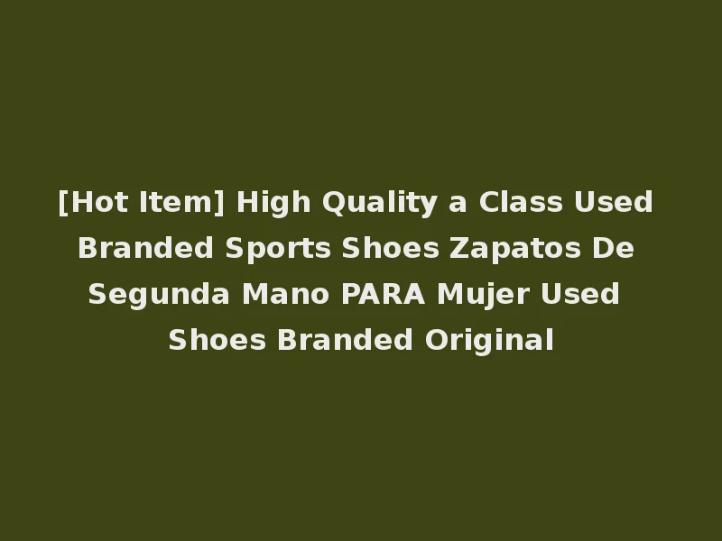 [Hot Item] High Quality a Class Used Branded Sports Shoes Zapatos De Segunda Mano PARA Mujer Used Shoes Branded Original