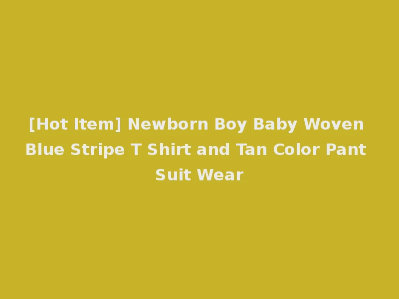 [Hot Item] Newborn Boy Baby Woven Blue Stripe T Shirt and Tan Color Pant Suit Wear
