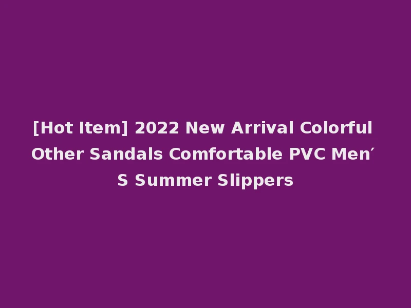 [Hot Item] 2022 New Arrival Colorful Other Sandals Comfortable PVC Men′ S Summer Slippers
