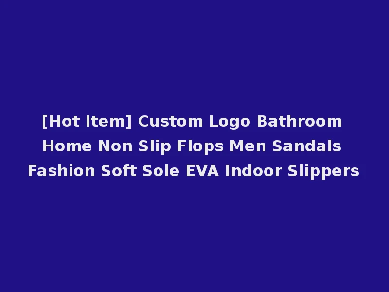 [Hot Item] Custom Logo Bathroom Home Non Slip Flops Men Sandals Fashion Soft Sole EVA Indoor Slippers