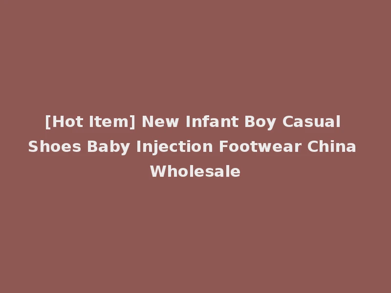[Hot Item] New Infant Boy Casual Shoes Baby Injection Footwear China Wholesale