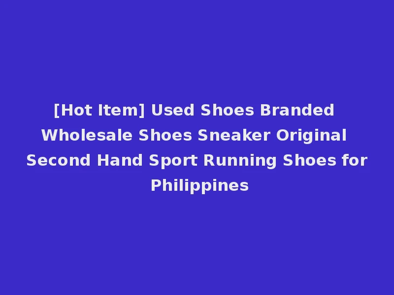 [Hot Item] Used Shoes Branded Wholesale Shoes Sneaker Original Second Hand Sport Running Shoes for Philippines