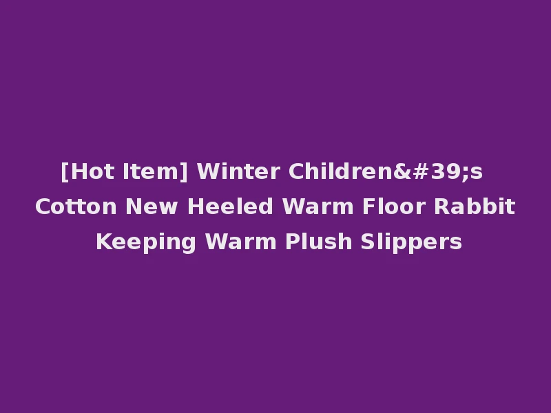 [Hot Item] Winter Children's Cotton New Heeled Warm Floor Rabbit Keeping Warm Plush Slippers