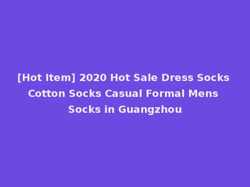 [Hot Item] 2020 Hot Sale Dress Socks Cotton Socks Casual Formal Mens Socks in Guangzhou