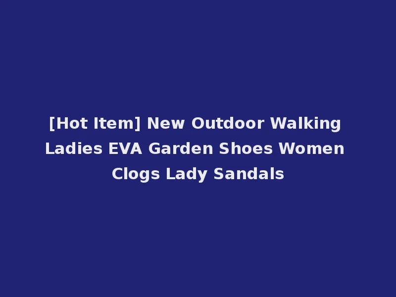 [Hot Item] New Outdoor Walking Ladies EVA Garden Shoes Women Clogs Lady Sandals