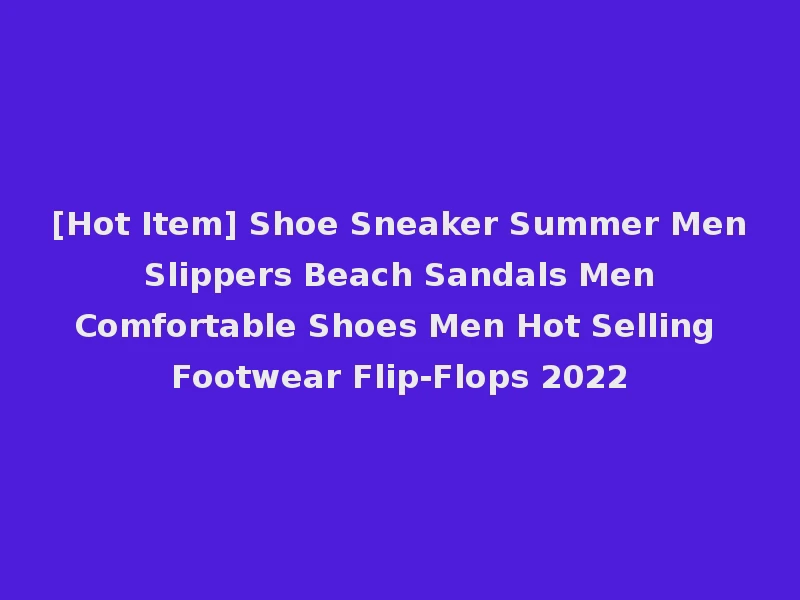 [Hot Item] Shoe Sneaker Summer Men Slippers Beach Sandals Men Comfortable Shoes Men Hot Selling Footwear Flip-Flops 2022