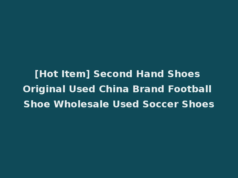 [Hot Item] Second Hand Shoes Original Used China Brand Football Shoe Wholesale Used Soccer Shoes