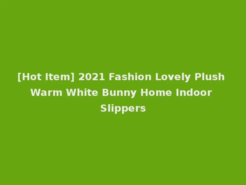 [Hot Item] 2021 Fashion Lovely Plush Warm White Bunny Home Indoor Slippers