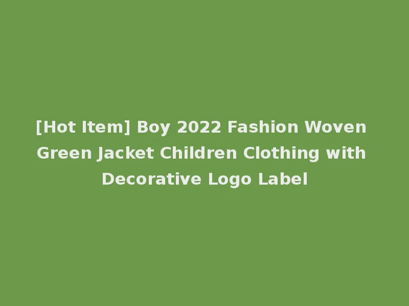 [Hot Item] Boy 2022 Fashion Woven Green Jacket Children Clothing with Decorative Logo Label