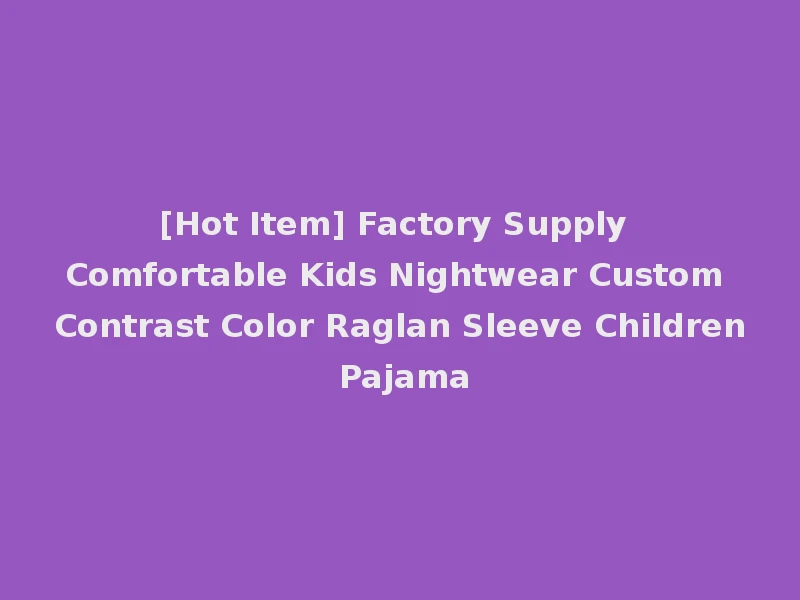 [Hot Item] Factory Supply Comfortable Kids Nightwear Custom Contrast Color Raglan Sleeve Children Pajama