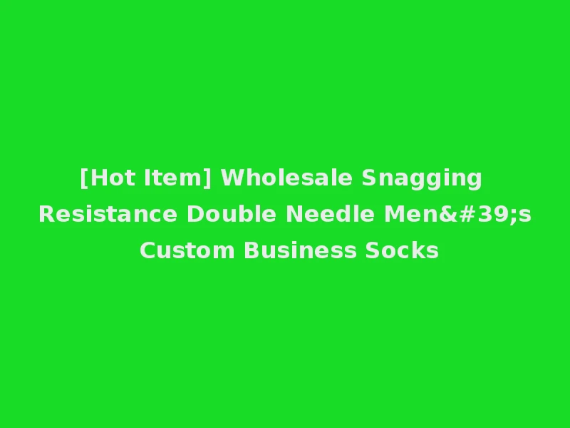 [Hot Item] Wholesale Snagging Resistance Double Needle Men's Custom Business Socks