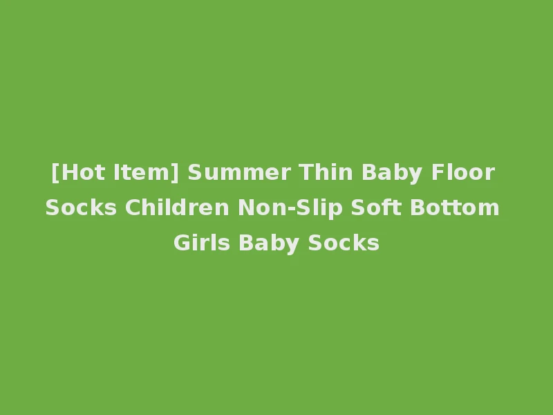 [Hot Item] Summer Thin Baby Floor Socks Children Non-Slip Soft Bottom Girls Baby Socks