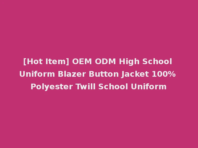 [Hot Item] OEM ODM High School Uniform Blazer Button Jacket 100% Polyester Twill School Uniform
