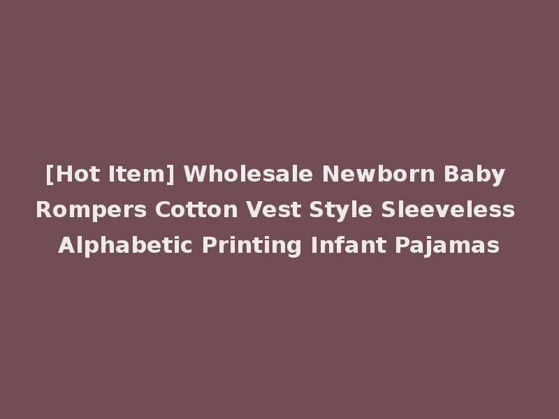 [Hot Item] Wholesale Newborn Baby Rompers Cotton Vest Style Sleeveless Alphabetic Printing Infant Pajamas