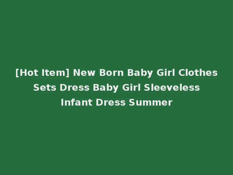 [Hot Item] New Born Baby Girl Clothes Sets Dress Baby Girl Sleeveless Infant Dress Summer
