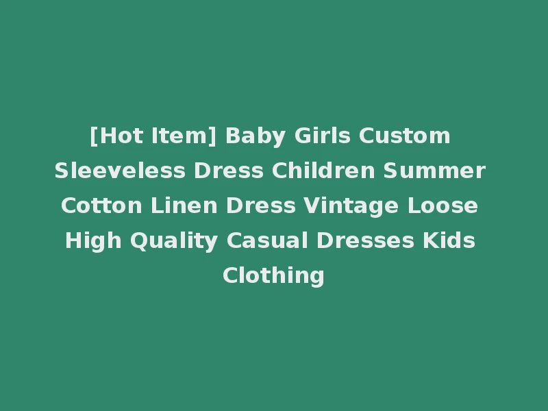[Hot Item] Baby Girls Custom Sleeveless Dress Children Summer Cotton Linen Dress Vintage Loose High Quality Casual Dresses Kids Clothing
